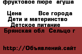 фруктовое пюре  агуша › Цена ­ 15 - Все города Дети и материнство » Детское питание   . Брянская обл.,Сельцо г.